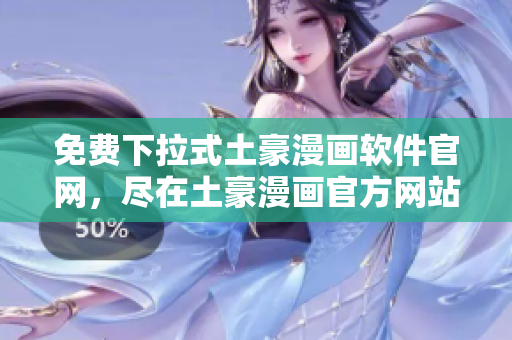 免費(fèi)下拉式土豪漫畫軟件官網(wǎng)，盡在土豪漫畫官方網(wǎng)站