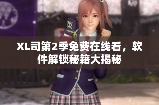 XL司第2季免費(fèi)在線看，軟件解鎖秘籍大揭秘