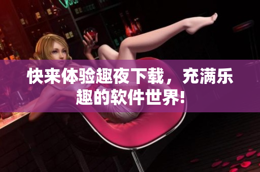 快來體驗趣夜下載，充滿樂趣的軟件世界!