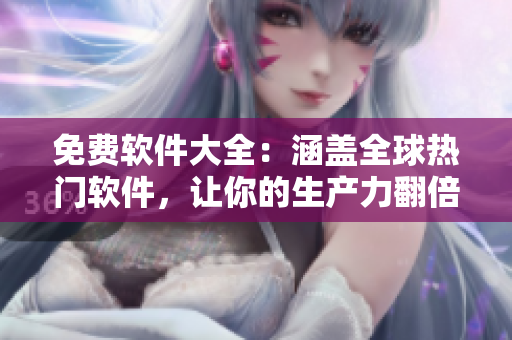 免費(fèi)軟件大全：涵蓋全球熱門軟件，讓你的生產(chǎn)力翻倍！