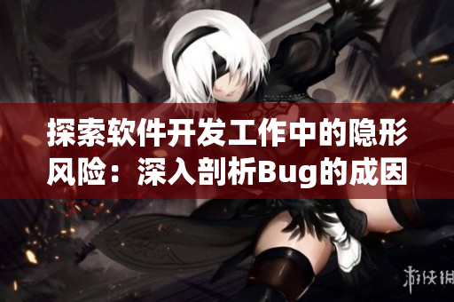 探索軟件開發(fā)工作中的隱形風(fēng)險(xiǎn)：深入剖析Bug的成因與防范措施