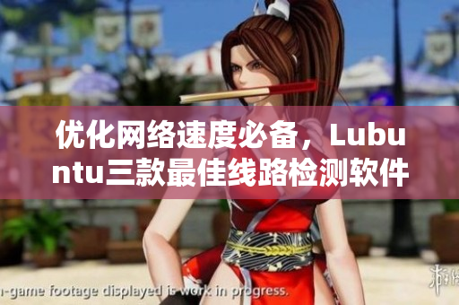 優(yōu)化網(wǎng)絡(luò)速度必備，Lubuntu三款最佳線(xiàn)路檢測(cè)軟件推薦