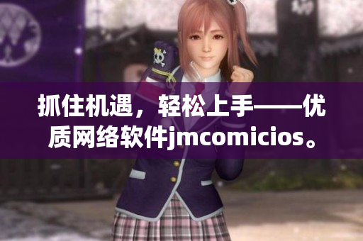 抓住機(jī)遇，輕松上手——優(yōu)質(zhì)網(wǎng)絡(luò)軟件jmcomicios。