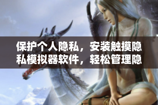 保護個人隱私，安裝觸摸隱私模擬器軟件，輕松管理隱私，保障安全。