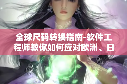 全球尺碼轉(zhuǎn)換指南-軟件工程師教你如何應(yīng)對歐洲、日本及美國尺碼問題！