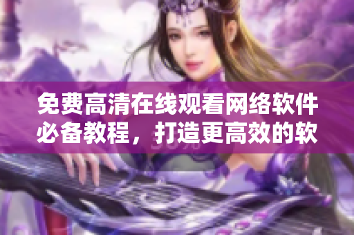 免費高清在線觀看網(wǎng)絡軟件必備教程，打造更高效的軟件開發(fā)