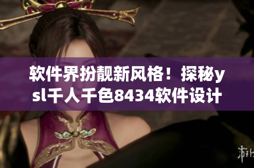 軟件界扮靚新風(fēng)格！探秘ysl千人千色8434軟件設(shè)計之道