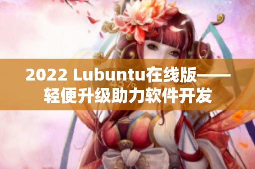 2022 Lubuntu在線版——輕便升級(jí)助力軟件開發(fā)