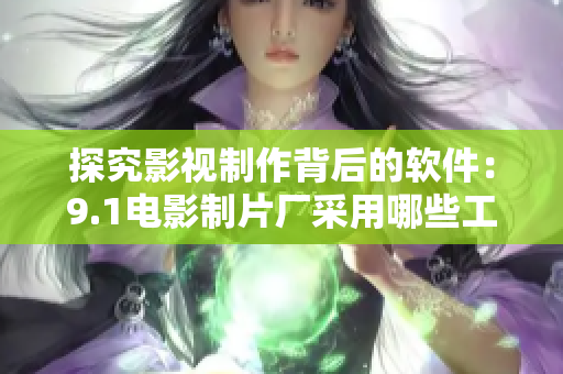 探究影視制作背后的軟件：9.1電影制片廠采用哪些工具？