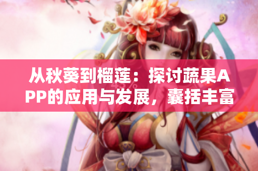 從秋葵到榴蓮：探討蔬果APP的應(yīng)用與發(fā)展，囊括豐富菜譜與養(yǎng)生秘籍