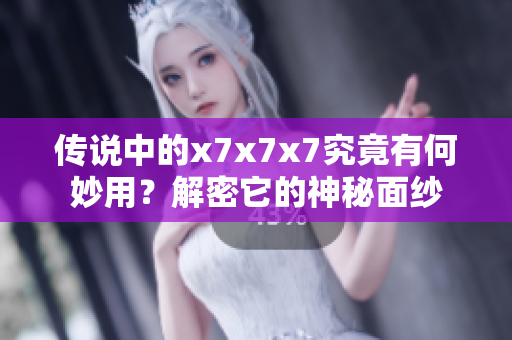 傳說中的x7x7x7究竟有何妙用？解密它的神秘面紗