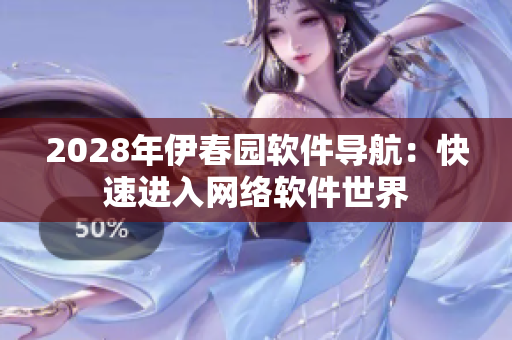 2028年伊春園軟件導(dǎo)航：快速進入網(wǎng)絡(luò)軟件世界