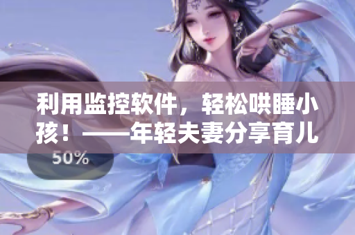 利用監(jiān)控軟件，輕松哄睡小孩！——年輕夫妻分享育兒經(jīng)驗(yàn)