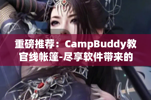重磅推薦：CampBuddy教官線帳篷-盡享軟件帶來(lái)的震撼新體驗(yàn)!