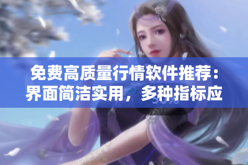 免費高質量行情軟件推薦：界面簡潔實用，多種指標應有盡有