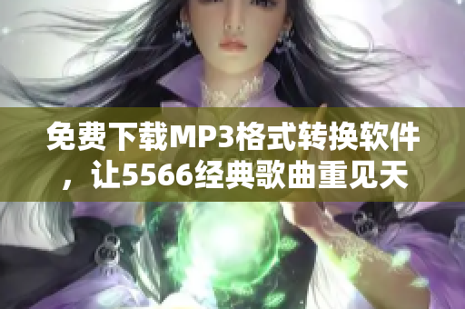 免費(fèi)下載MP3格式轉(zhuǎn)換軟件，讓5566經(jīng)典歌曲重見天日！