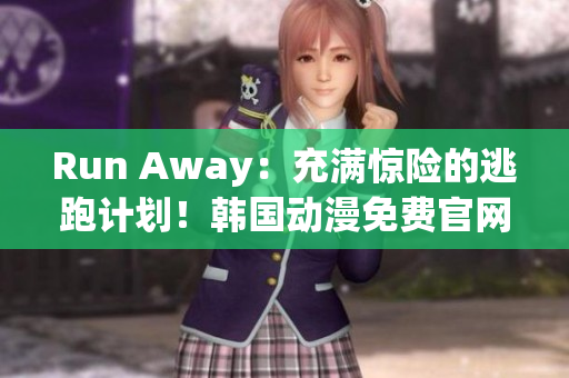 Run Away：充滿驚險的逃跑計劃！韓國動漫免費官網(wǎng)全程解析