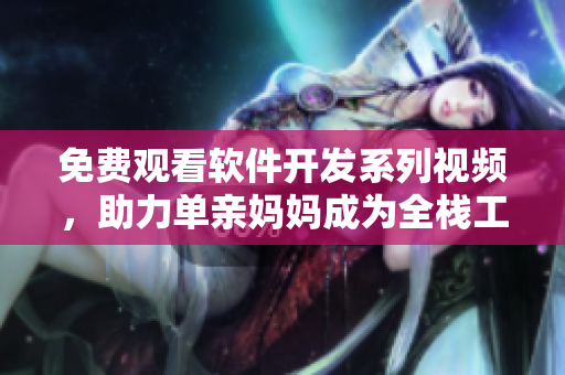 免費(fèi)觀看軟件開(kāi)發(fā)系列視頻，助力單親媽媽成為全棧工程師