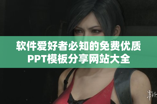 軟件愛(ài)好者必知的免費(fèi)優(yōu)質(zhì)PPT模板分享網(wǎng)站大全