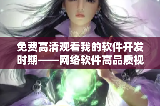 免費(fèi)高清觀看我的軟件開發(fā)時(shí)期——網(wǎng)絡(luò)軟件高品質(zhì)視頻分享