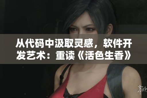從代碼中汲取靈感，軟件開發(fā)藝術(shù)：重讀《活色生香》