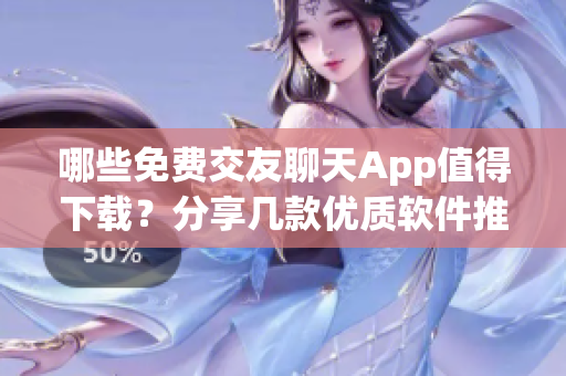 哪些免費(fèi)交友聊天App值得下載？分享幾款優(yōu)質(zhì)軟件推薦