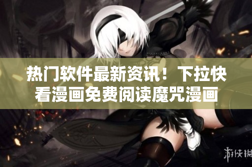 熱門軟件最新資訊！下拉快看漫畫免費閱讀魔咒漫畫