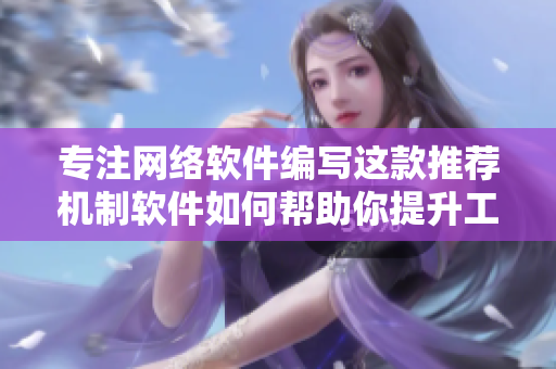 專注網(wǎng)絡(luò)軟件編寫(xiě)這款推薦機(jī)制軟件如何幫助你提升工作效率？
