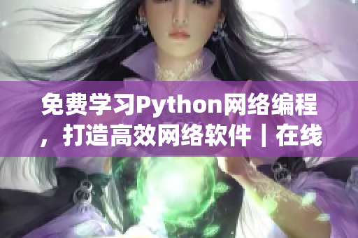 免費學習Python網(wǎng)絡編程，打造高效網(wǎng)絡軟件｜在線教程