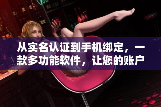 從實(shí)名認(rèn)證到手機(jī)綁定，一款多功能軟件，讓您的賬戶(hù)更加安全可靠