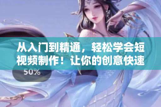 從入門到精通，輕松學(xué)會短視頻制作！讓你的創(chuàng)意快速在網(wǎng)絡(luò)傳播！