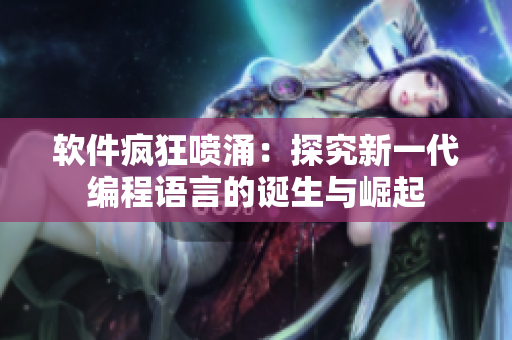 軟件瘋狂噴涌：探究新一代編程語言的誕生與崛起