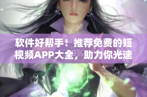 軟件好幫手！推薦免費的短視頻APP大全，助力你光速下載安裝