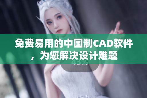 免費(fèi)易用的中國制CAD軟件，為您解決設(shè)計(jì)難題