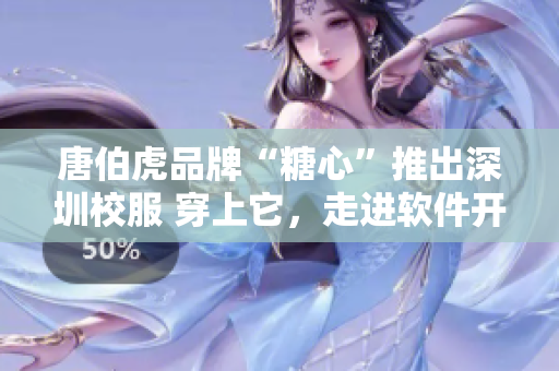 唐伯虎品牌“糖心”推出深圳校服 穿上它，走進軟件開發(fā)的新時代