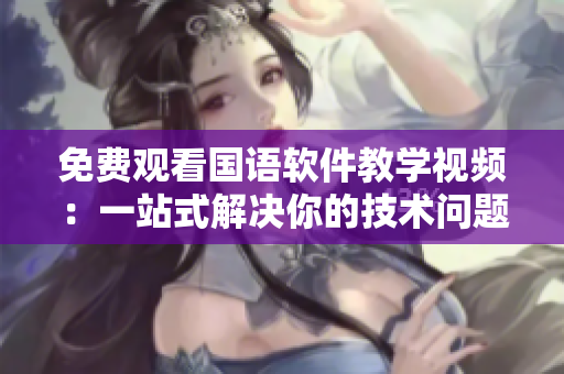 免費(fèi)觀看國語軟件教學(xué)視頻：一站式解決你的技術(shù)問題！