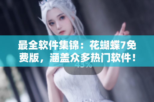 最全軟件集錦：花蝴蝶7免費(fèi)版，涵蓋眾多熱門軟件！