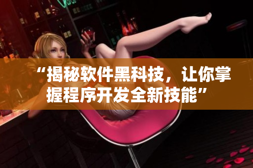 “揭秘軟件黑科技，讓你掌握程序開(kāi)發(fā)全新技能”