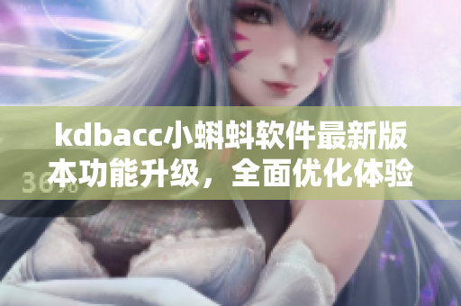 kdbacc小蝌蚪軟件最新版本功能升級(jí)，全面優(yōu)化體驗(yàn)