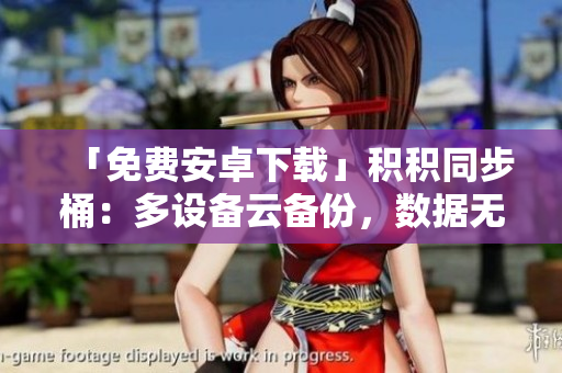 「免費(fèi)安卓下載」積積同步桶：多設(shè)備云備份，數(shù)據(jù)無憂