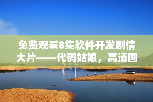 免費觀看8集軟件開發(fā)劇情大片——代碼姑娘，高清畫質(zhì)享受無阻