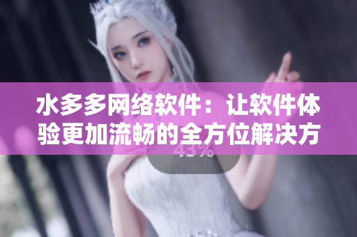 水多多網(wǎng)絡軟件：讓軟件體驗更加流暢的全方位解決方案