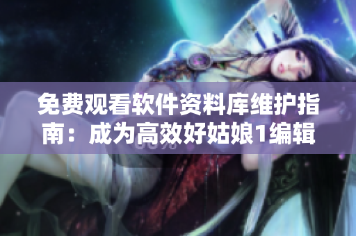 免費觀看軟件資料庫維護指南：成為高效好姑娘1編輯的秘訣