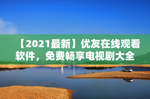 【2021最新】優(yōu)友在線觀看軟件，免費暢享電視劇大全