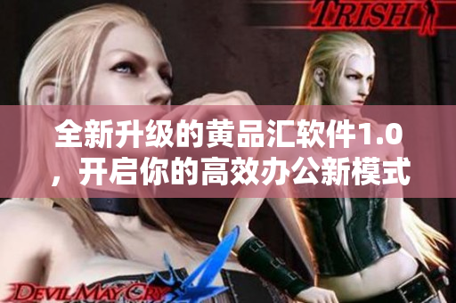 全新升級的黃品匯軟件1.0，開啟你的高效辦公新模式！