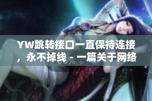 YW跳轉(zhuǎn)接口一直保持連接，永不掉線 - 一篇關(guān)于網(wǎng)絡(luò)軟件的穩(wěn)定性的文章