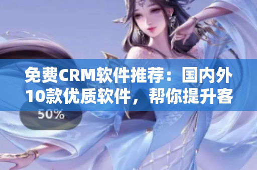 免費(fèi)CRM軟件推薦：國內(nèi)外10款優(yōu)質(zhì)軟件，幫你提升客戶管理效率