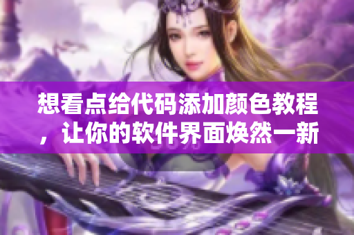 想看點(diǎn)給代碼添加顏色教程，讓你的軟件界面煥然一新