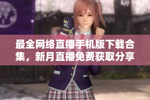 最全網(wǎng)絡(luò)直播手機(jī)版下載合集，新月直播免費(fèi)獲取分享