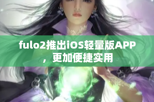fulo2推出iOS輕量版APP，更加便捷實用